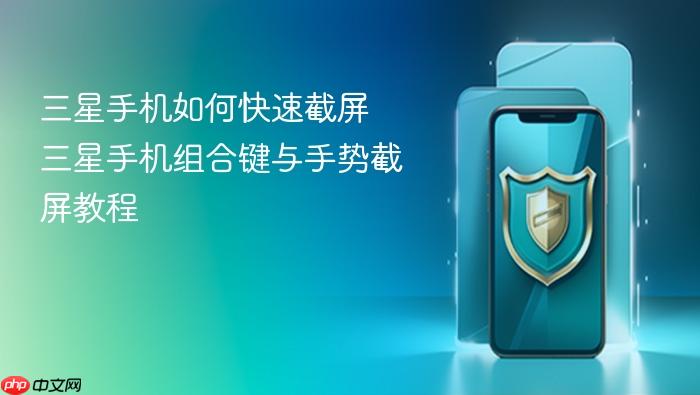 三星手机如何快速截屏 三星手机组合键与手势截屏教程