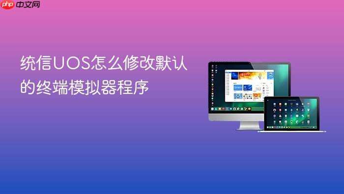 统信uos怎么修改默认的终端模拟器程序