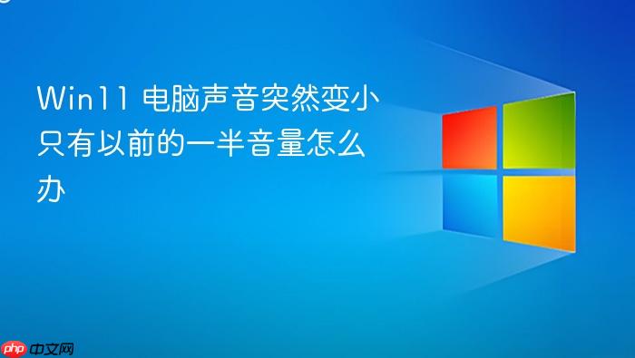 win11 电脑声音突然变小只有以前的一半音量怎么办