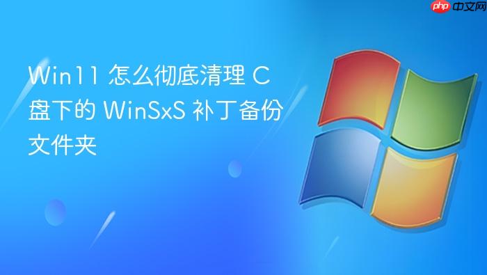 win11 怎么彻底清理 c 盘下的 winsxs 补丁备份文件夹