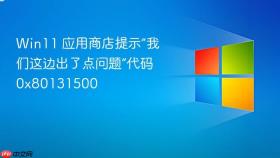 win11 应用商店提示“我们这边出了点问题”代码 0x80131500