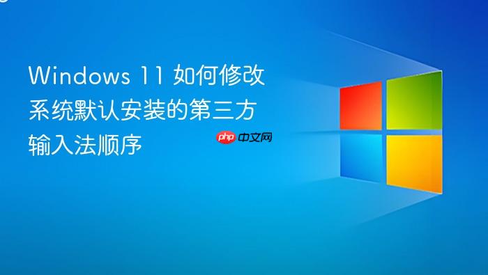 windows 11 如何修改系统默认安装的第三方输入法顺序