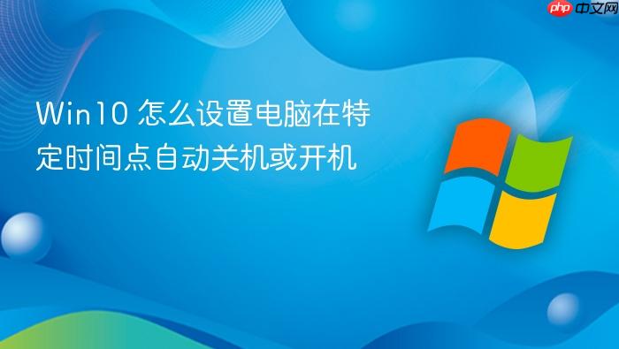 win10 怎么设置电脑在特定时间点自动关机或开机