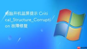 电脑开机蓝屏提示 Critical_Structure_Corruption 故障修复