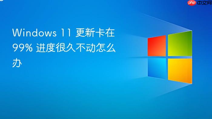windows 11 更新卡在 99% 进度很久不动怎么办