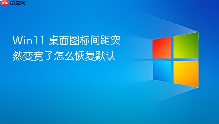 win11 桌面图标间距突然变宽了怎么恢复默认