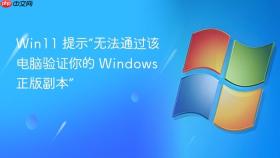 win11 提示“无法通过该电脑验证你的 windows 正版副本”