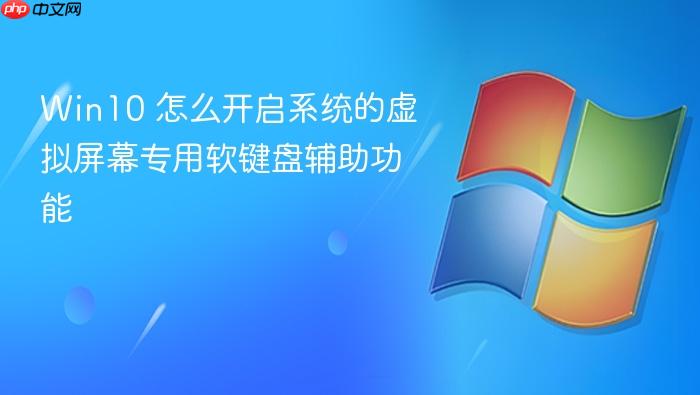 win10 怎么开启系统的虚拟屏幕专用软键盘辅助功能