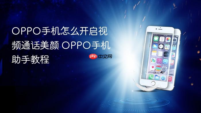oppo手机怎么开启视频通话美颜 oppo手机助手教程