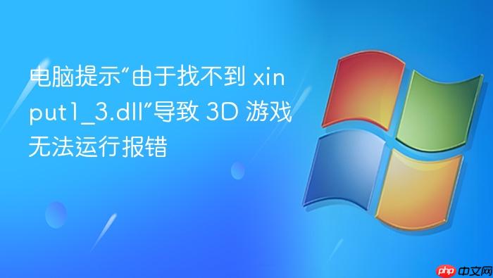电脑提示“由于找不到 xinput1_3.dll”导致 3d 游戏无法运行报错
