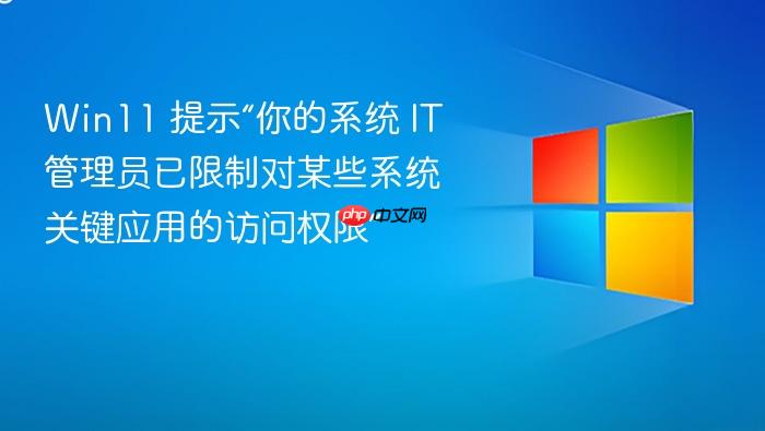 win11 提示“你的系统 it 管理员已限制对某些系统关键应用的访问权限”