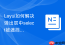 Layui如何解决弹出层中select被遮挡看不见的问题
