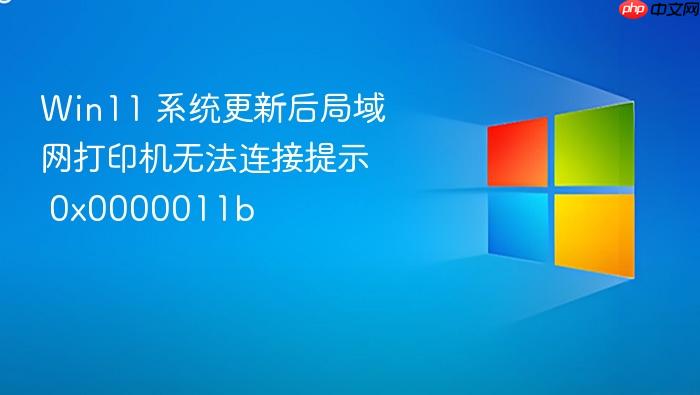 win11 系统更新后局域网打印机无法连接提示 0x0000011b