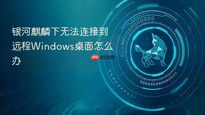 银河麒麟下无法连接到远程windows桌面怎么办
