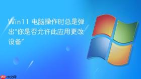 win11 电脑操作时总是弹出“你是否允许此应用更改设备”