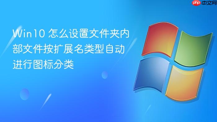 win10 怎么设置文件夹内部文件按扩展名类型自动进行图标分类