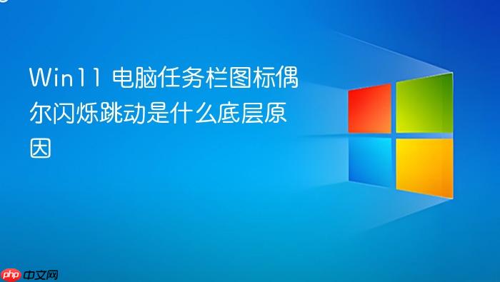 win11 电脑任务栏图标偶尔闪烁跳动是什么底层原因