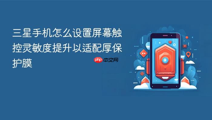 三星手机怎么设置屏幕触控灵敏度提升以适配厚保护膜