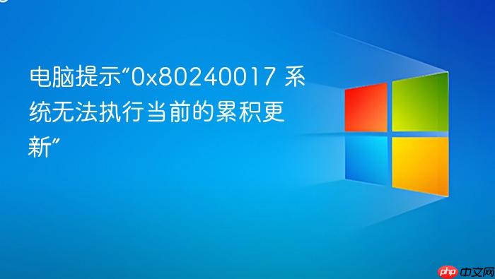 电脑提示“0x80240017 系统无法执行当前的累积更新”