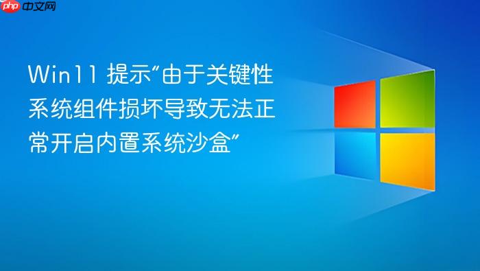 win11 提示“由于关键性系统组件损坏导致无法正常开启内置系统沙盒”