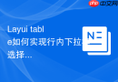 Layui table如何实现行内下拉框选择并保存数据