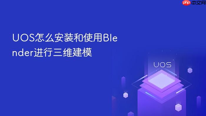 uos怎么安装和使用blender进行三维建模