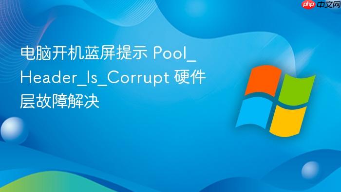电脑开机蓝屏提示 pool_header_is_corrupt 硬件层故障解决