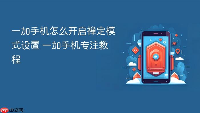 一加手机怎么开启禅定模式设置 一加手机专注教程