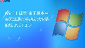 win11 提示“由于版本冲突无法通过手动方式安装旧版 .net 3.5”