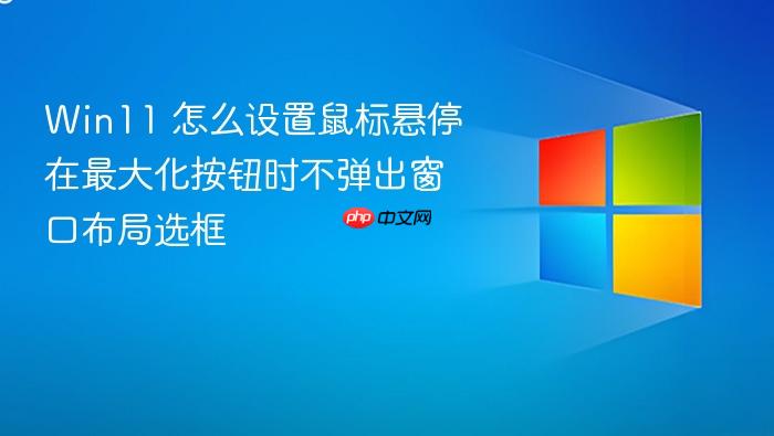 win11 怎么设置鼠标悬停在最大化按钮时不弹出窗口布局选框