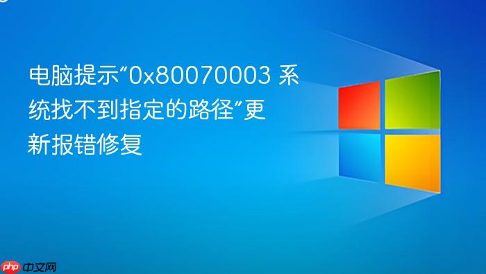 电脑提示“0x80070003 系统找不到指定的路径”更新报错修复