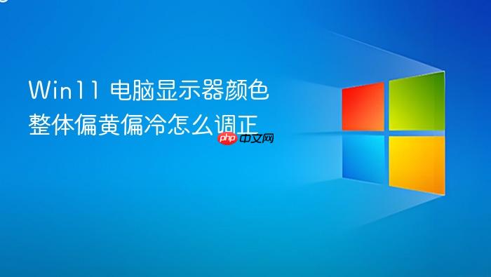 win11 电脑显示器颜色整体偏黄偏冷怎么调正