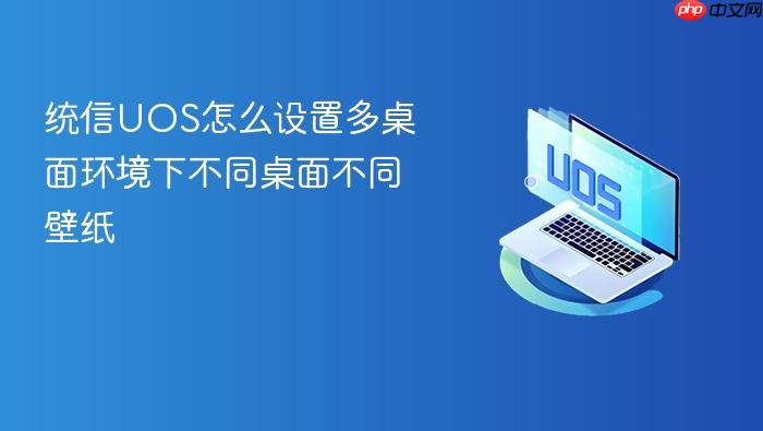 统信uos怎么设置多桌面环境下不同桌面不同壁纸