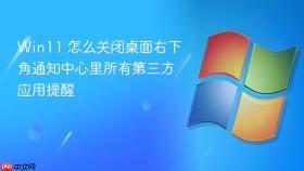 win11 怎么关闭桌面右下角通知中心里所有第三方应用提醒