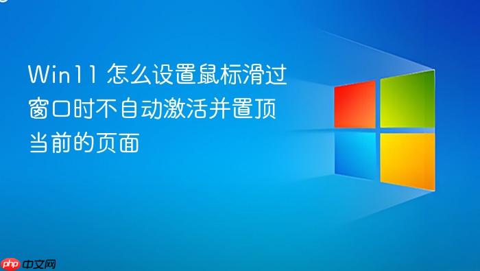 win11 怎么设置鼠标滑过窗口时不自动激活并置顶当前的页面
