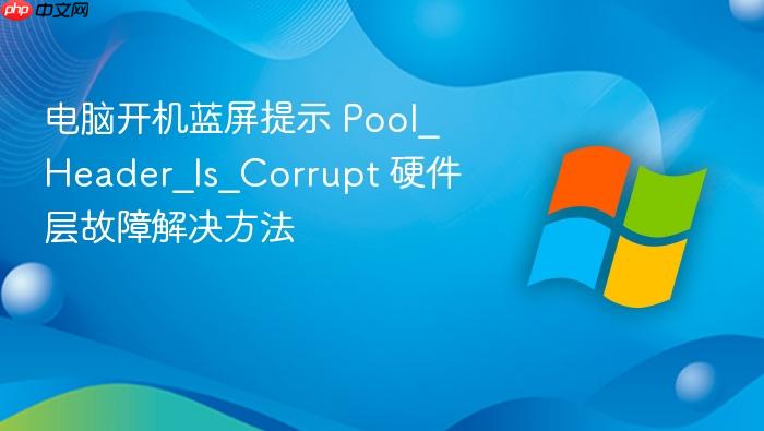 电脑开机蓝屏提示 pool_header_is_corrupt 硬件层故障解决方法