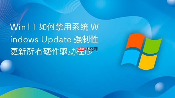 win11 如何禁用系统 windows update 强制性更新所有硬件驱动程序