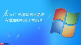 win11 电脑耳机里总是有滋滋的电流干扰杂音