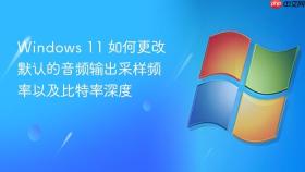 windows 11 如何更改默认的音频输出采样频率以及比特率深度