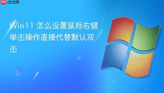 win11 怎么设置鼠标右键单击操作直接代替默认双击