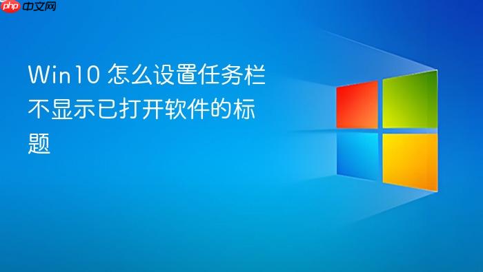 win10 怎么设置任务栏不显示已打开软件的标题