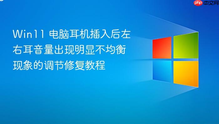 win11 电脑耳机插入后左右耳音量出现明显不均衡现象的调节修复教程