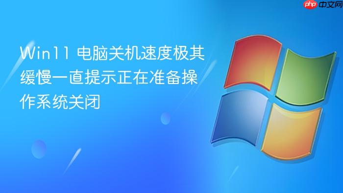 win11 电脑关机速度极其缓慢一直提示正在准备操作系统关闭