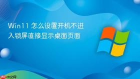win11 怎么设置开机不进入锁屏直接显示桌面页面