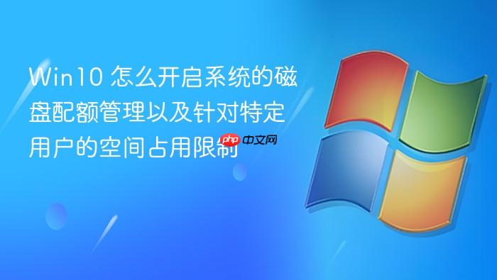win10 怎么开启系统的磁盘配额管理以及针对特定用户的空间占用限制