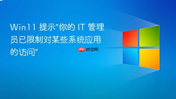 win11 提示“你的 it 管理员已限制对某些系统应用的访问”