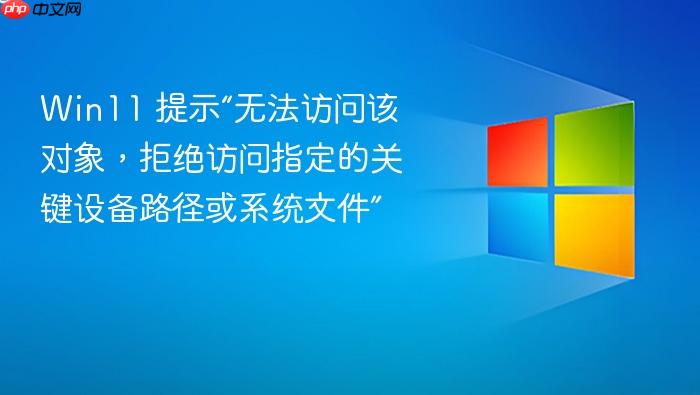 win11 提示“无法访问该对象,拒绝访问指定的关键设备路径或系统文件”