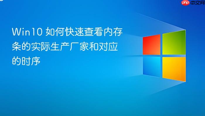 win10 如何快速查看内存条的实际生产厂家和对应的时序