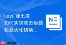 Layui弹出层如何实现双击标题栏最大化切换