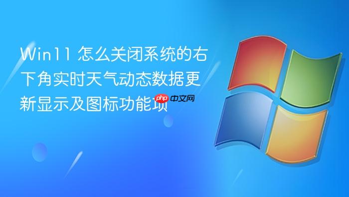 win11 怎么关闭系统的右下角实时天气动态数据更新显示及图标功能项